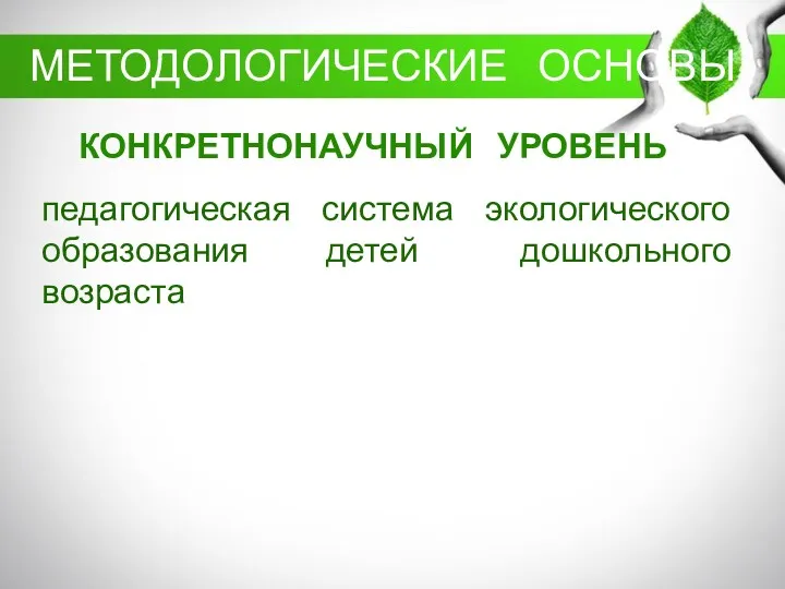 КОНКРЕТНОНАУЧНЫЙ УРОВЕНЬ педагогическая система экологического образования детей дошкольного возраста МЕТОДОЛОГИЧЕСКИЕ ОСНОВЫ