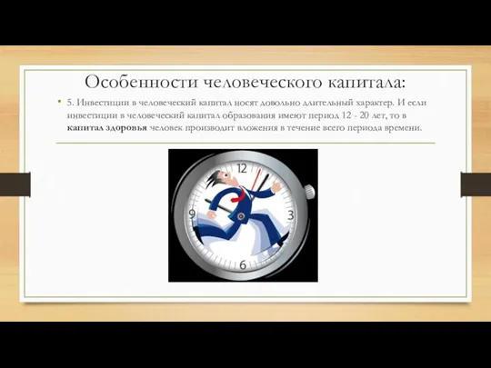 Особенности человеческого капитала: 5. Инвестиции в человеческий капитал носят довольно длительный характер. И