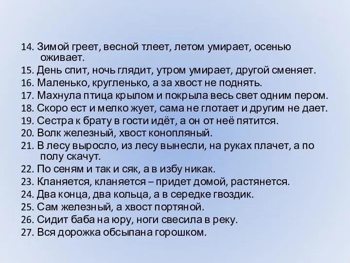 14. Зимой греет, весной тлеет, летом умирает, осенью оживает. 15.