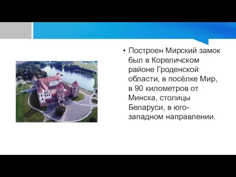 Построен Мирский замок был в Кореличском районе Гроденской области, в посёлке Мир, в
