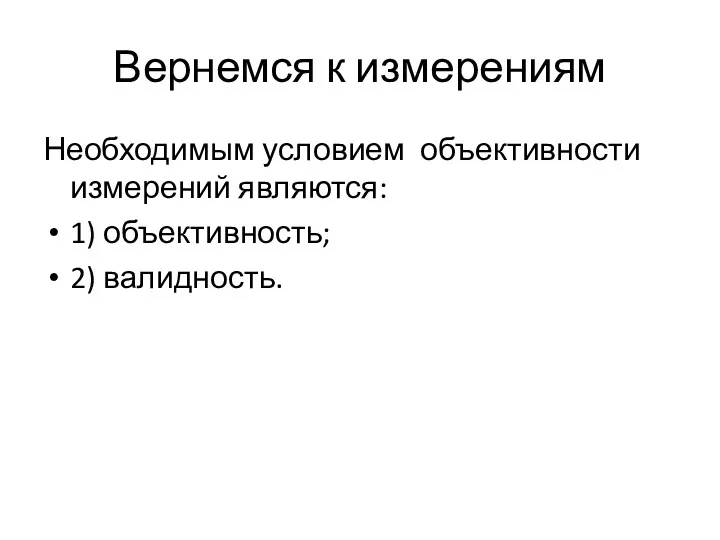 Вернемся к измерениям Необходимым условием объективности измерений являются: 1) объективность; 2) валидность.