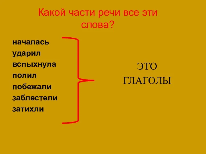 Какой части речи все эти слова? началась ударил вспыхнула полил побежали заблестели затихли ЭТО ГЛАГОЛЫ