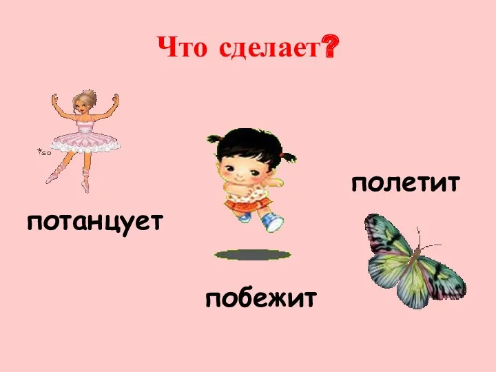 Что сделает? полетит потанцует побежит