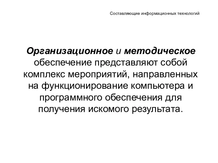 Составляющие информационных технологий Организационное и методическое обеспечение представляют собой комплекс мероприятий, направленных на