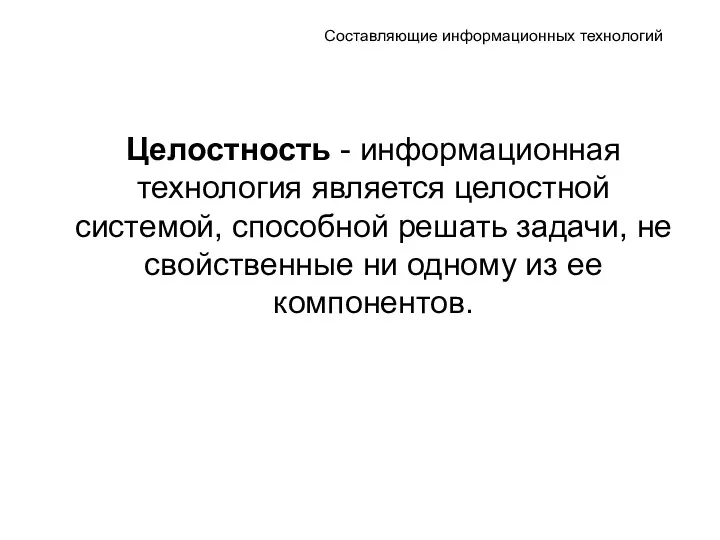 Составляющие информационных технологий Целостность - информационная технология является целостной системой,