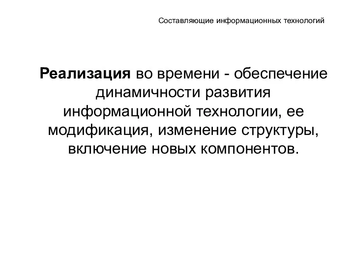 Составляющие информационных технологий Реализация во времени - обеспечение динамичности развития