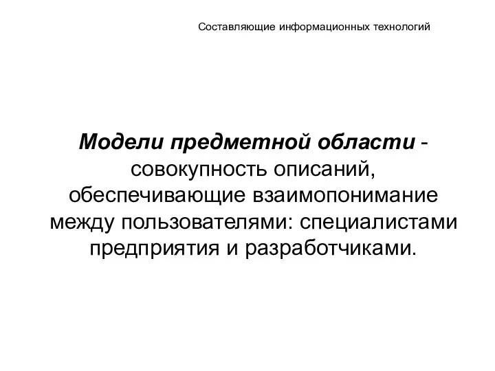 Составляющие информационных технологий Модели предметной области - совокупность описаний, обеспечивающие