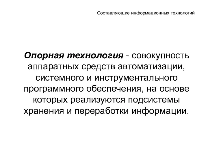 Составляющие информационных технологий Опорная технология - совокупность аппаратных средств автоматизации, системного и инструментального