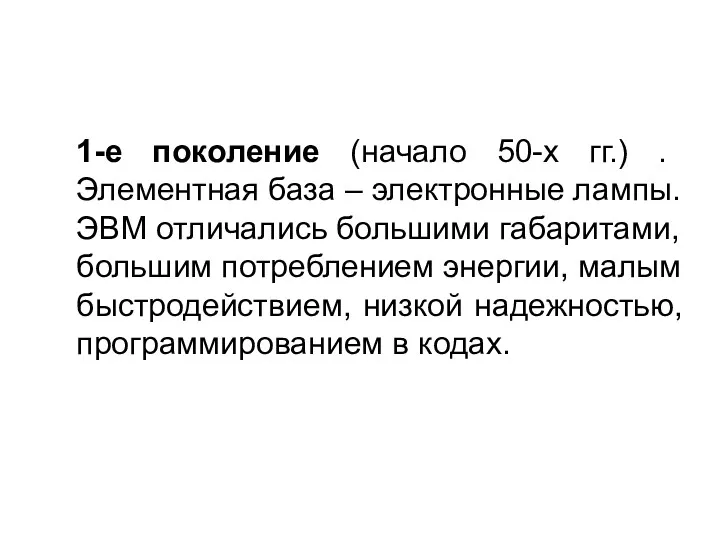 1-е поколение (начало 50-x гг.) . Элементная база – электронные лампы. ЭВМ отличались