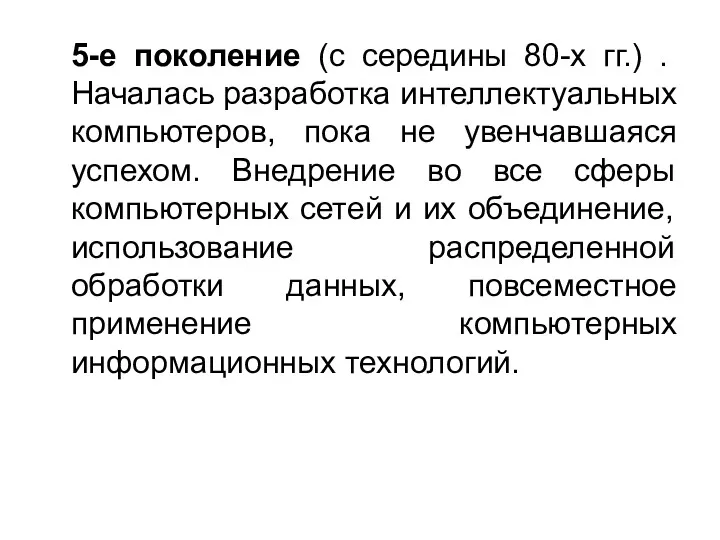 5-е поколение (с середины 80-х гг.) . Началась разработка интеллектуальных компьютеров, пока не