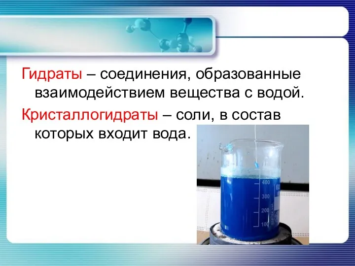 Гидраты – соединения, образованные взаимодействием вещества с водой. Кристаллогидраты – соли, в состав которых входит вода.