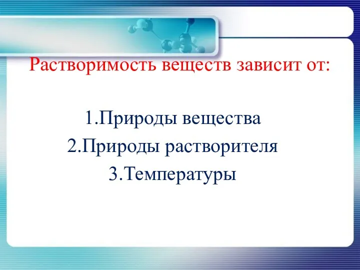 Растворимость веществ зависит от: Природы вещества Природы растворителя Температуры