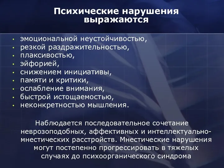 Психические нарушения выражаются эмоциональной неустойчивостью, резкой раздражительностью, плаксивостью, эйфорией, снижением