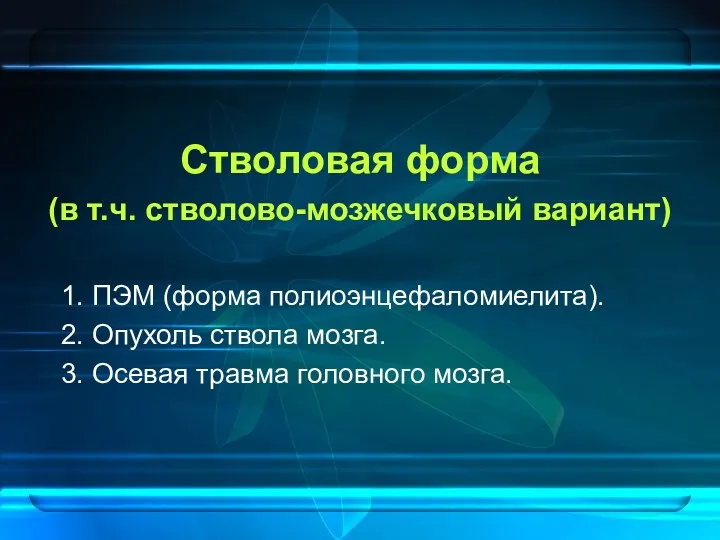 Стволовая форма (в т.ч. стволово-мозжечковый вариант) 1. ПЭМ (форма полиоэнцефаломиелита).