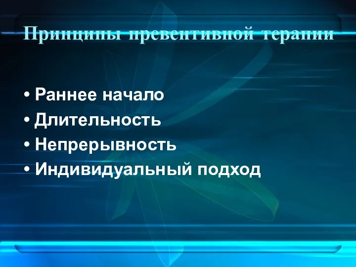 Принципы превентивной терапии Раннее начало Длительность Непрерывность Индивидуальный подход