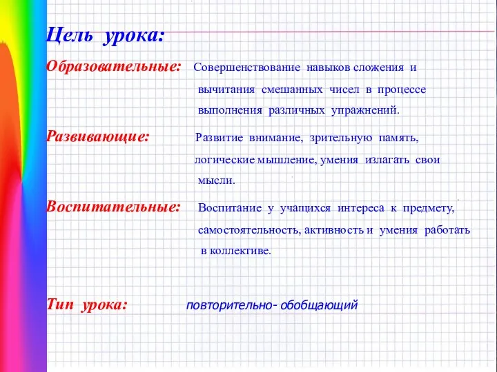 Цель урока: Образовательные: Совершенствование навыков сложения и вычитания смешанных чисел