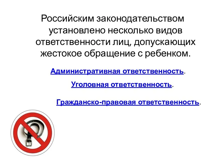 Российским законодательством установлено несколько видов ответственности лиц, допускающих жестокое обращение
