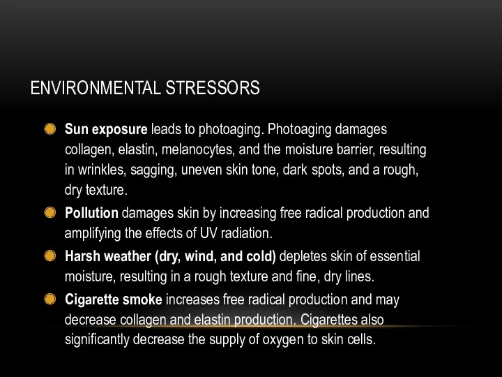 ENVIRONMENTAL STRESSORS Sun exposure leads to photoaging. Photoaging damages collagen, elastin, melanocytes, and
