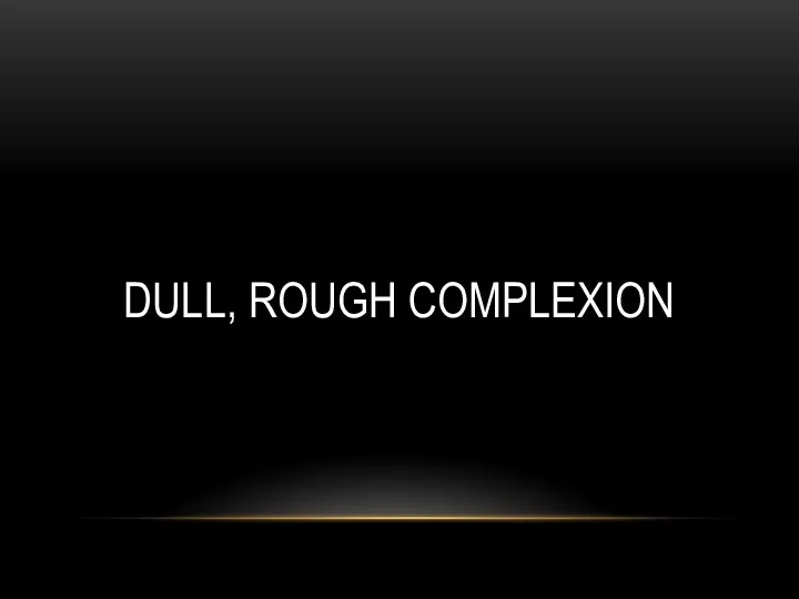 DULL, ROUGH COMPLEXION