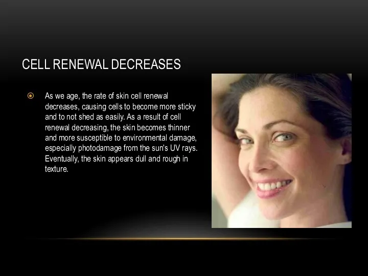 CELL RENEWAL DECREASES As we age, the rate of skin cell renewal decreases,