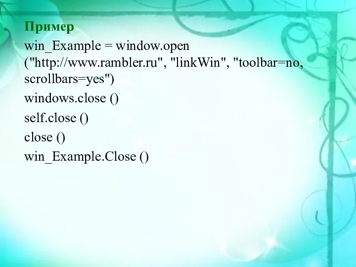 Пример win_Example = window.open ("http://www.rambler.ru", "linkWin", "toolbar=no, scrollbars=yes") windows.close () self.close () close () win_Example.Close ()