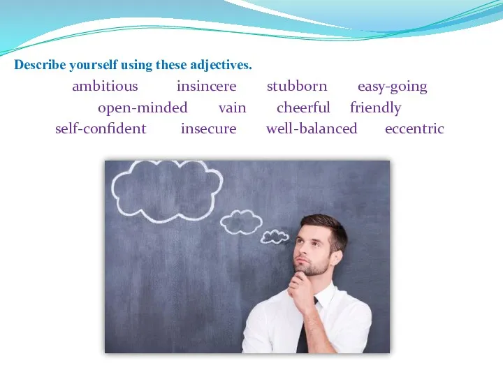 Describe yourself using these adjectives. ambitious insincere stubborn easy-going open-minded