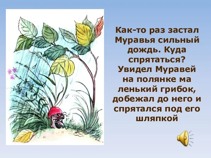 Как-то раз застал Муравья силь­ный дождь. Куда спрятаться? Увидел Муравей на полянке ма­ленький