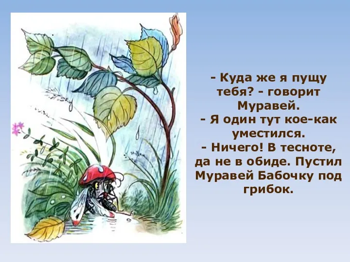 - Куда же я пущу тебя? - го­ворит Муравей. - Я один тут