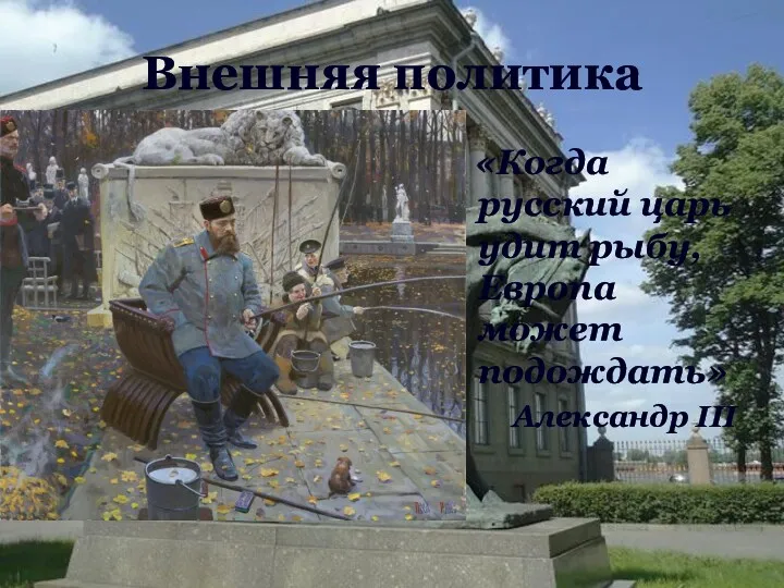 «Когда русский царь удит рыбу, Европа может подождать» Александр III Внешняя политика