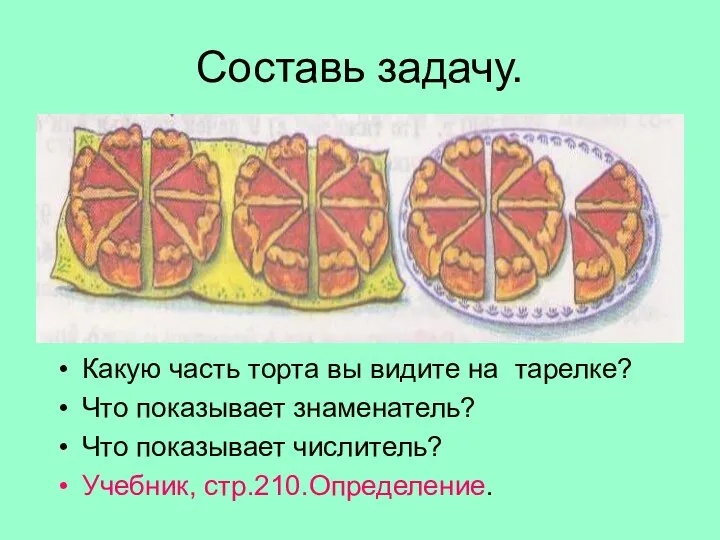 Составь задачу. Какую часть торта вы видите на тарелке? Что показывает знаменатель? Что