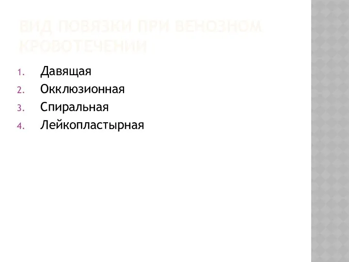 ВИД ПОВЯЗКИ ПРИ ВЕНОЗНОМ КРОВОТЕЧЕНИИ Давящая Окклюзионная Спиральная Лейкопластырная