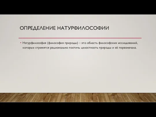 ОПРЕДЕЛЕНИЕ НАТУРФИЛОСОФИИ Натурфилософия (философия природы) – это область философских исследований, которые стремятся рационально