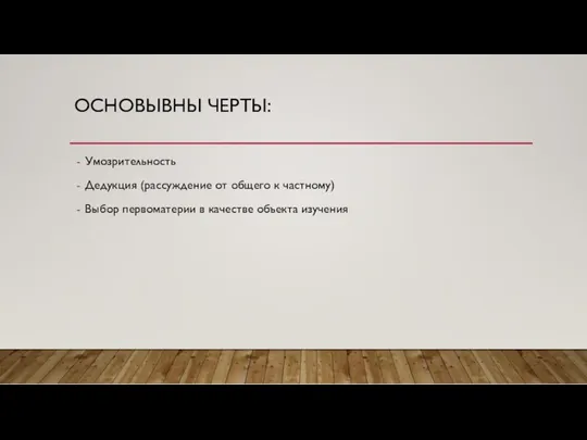 ОСНОВЫВНЫ ЧЕРТЫ: Умозрительность Дедукция (рассуждение от общего к частному) Выбор первоматерии в качестве объекта изучения