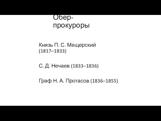 Обер-прокуроры Князь П. С. Мещерский (1817–1833) С. Д. Нечаев (1833–1836) Граф Н. А. Протасов (1836–1855)