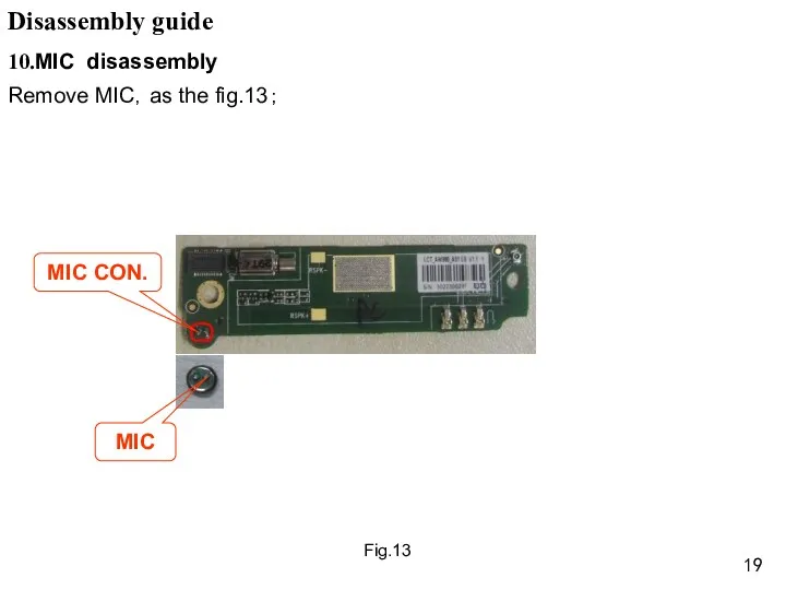 Fig.13 10.MIC disassembly Remove MIC，as the fig.13； Disassembly guide MIC CON. MIC