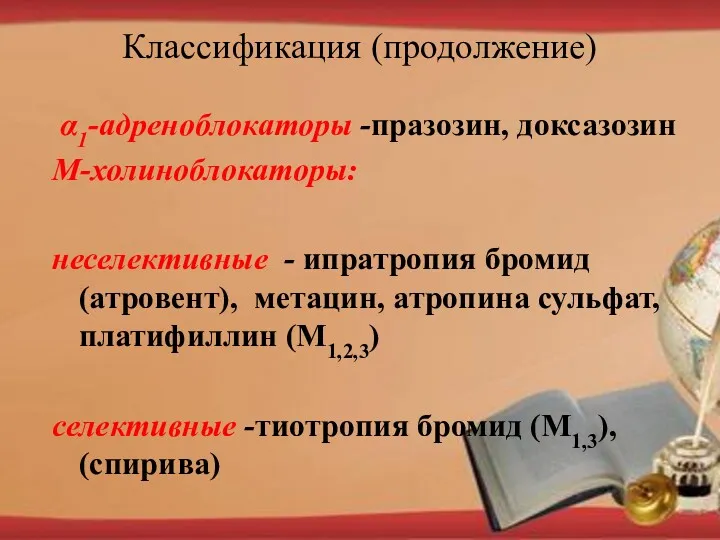 Классификация (продолжение) α1-адреноблокаторы -празозин, доксазозин М-холиноблокаторы: неселективные - ипратропия бромид (атровент), метацин, атропина