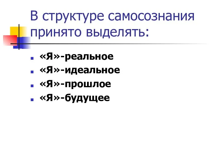 В структуре самосознания принято выделять: «Я»-реальное «Я»-идеальное «Я»-прошлое «Я»-будущее