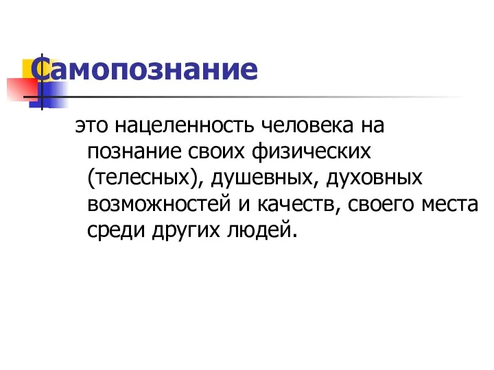 Самопознание это нацеленность человека на познание своих физических (телесных), душевных,