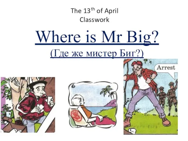 The 13th of April Classwork Where is Mr Big? (Где же мистер Биг?)