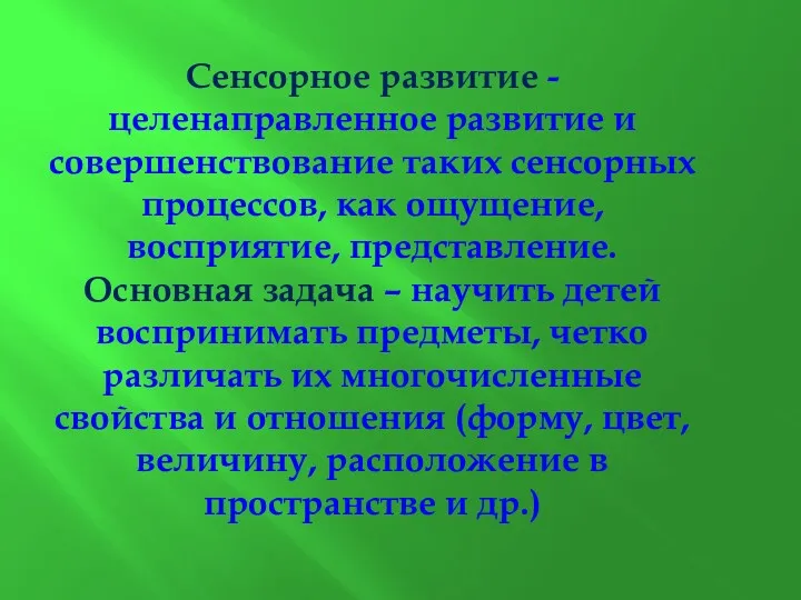 Сенсорное развитие - целенаправленное развитие и совершенствование таких сенсорных процессов,