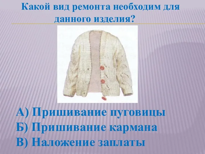 Какой вид ремонта необходим для данного изделия? А) Пришивание пуговицы Б) Пришивание кармана В) Наложение заплаты