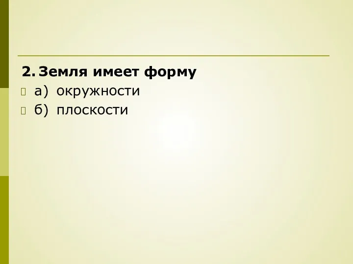 2. Земля имеет форму а) окружности б) плоскости