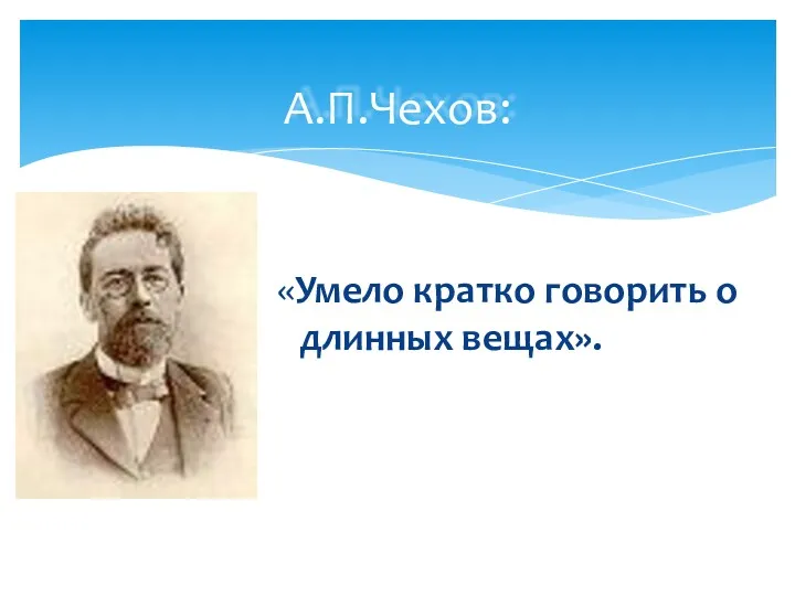 А.П.Чехов: «Умело кратко говорить о длинных вещах».