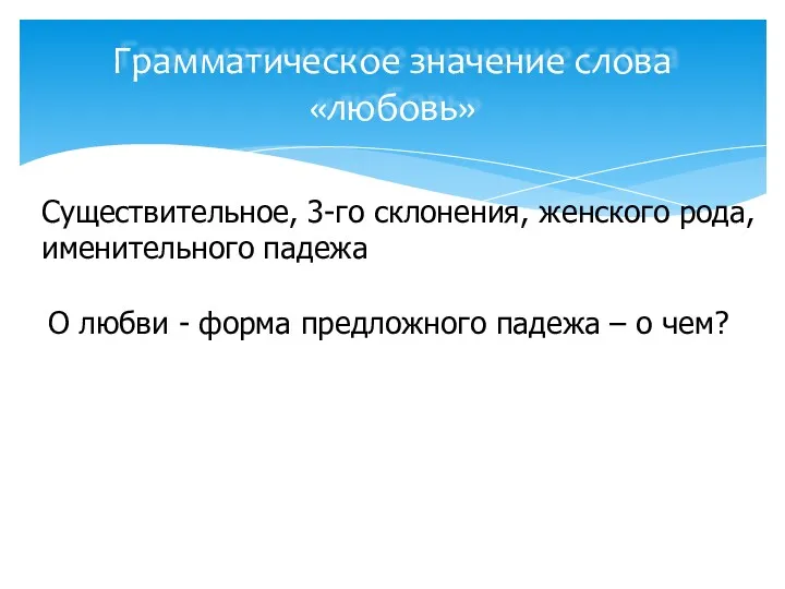 Грамматическое значение слова «любовь» Существительное, 3-го склонения, женского рода, именительного