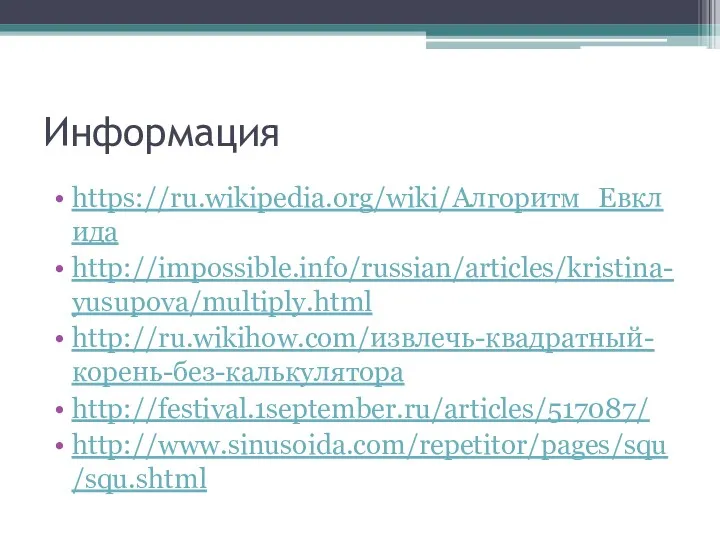 Информация https://ru.wikipedia.org/wiki/Алгоритм_Евклида http://impossible.info/russian/articles/kristina-yusupova/multiply.html http://ru.wikihow.com/извлечь-квадратный-корень-без-калькулятора http://festival.1september.ru/articles/517087/ http://www.sinusoida.com/repetitor/pages/squ/squ.shtml