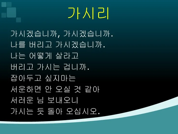 가시리 가시겠습니까, 가시겠습니까. 나를 버리고 가시겠습니까. 나는 어떻게 살라고 버리고