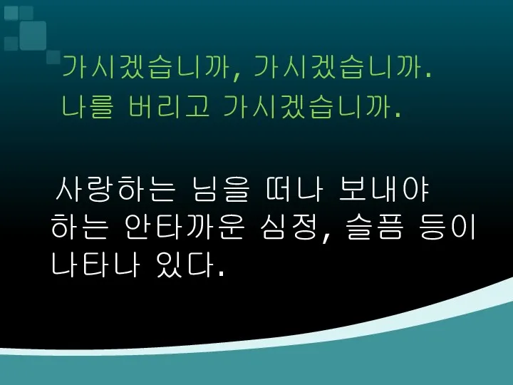 가시겠습니까, 가시겠습니까. 나를 버리고 가시겠습니까. 사랑하는 님을 떠나 보내야 하는 안타까운 심정, 슬픔 등이 나타나 있다.