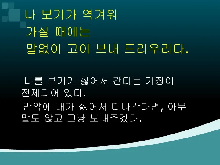 나 보기가 역겨워 가실 때에는 말없이 고이 보내 드리우리다. 나를