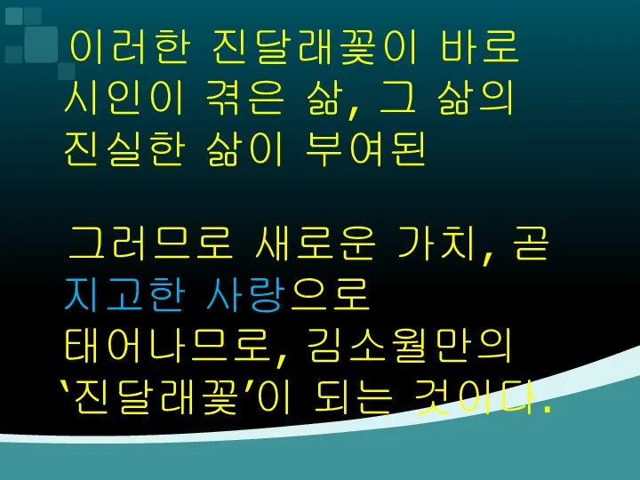 이러한 진달래꽃이 바로 시인이 겪은 삶, 그 삶의 진실한 삶이