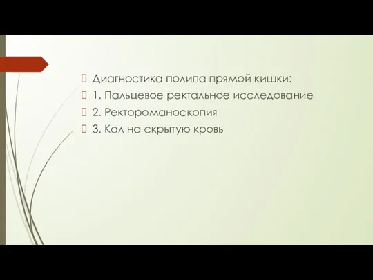 Диагностика полипа прямой кишки: 1. Пальцевое ректальное исследование 2. Ректороманоскопия 3. Кал на скрытую кровь